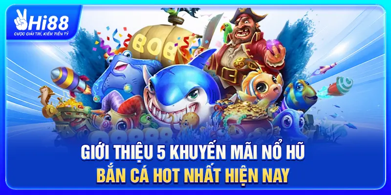 Giới Thiệu 5 Khuyến Mãi Nổ Hũ - Bắn Cá Hot Nhất Hiện Nay